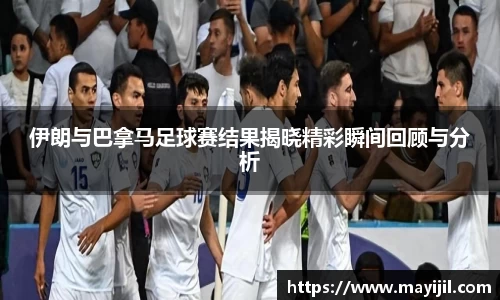 伊朗与巴拿马足球赛结果揭晓精彩瞬间回顾与分析