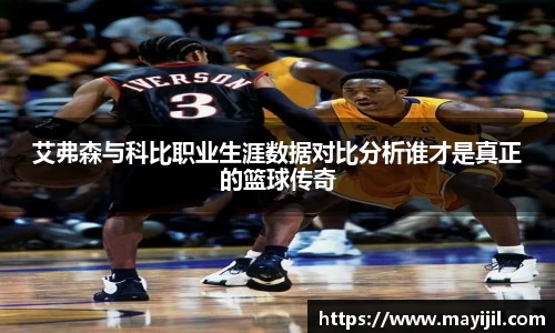 艾弗森与科比职业生涯数据对比分析谁才是真正的篮球传奇