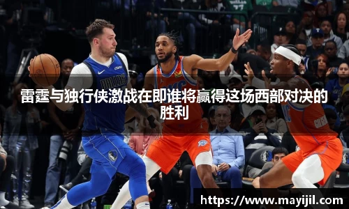 雷霆与独行侠激战在即谁将赢得这场西部对决的胜利